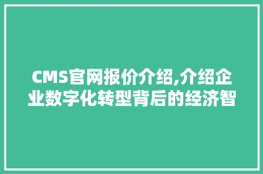 CMS官网报价介绍,介绍企业数字化转型背后的经济智慧