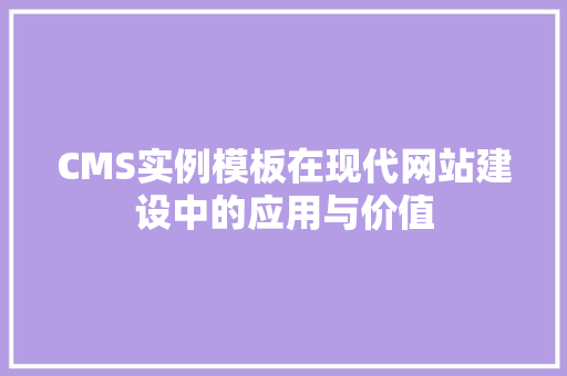 CMS实例模板在现代网站建设中的应用与价值