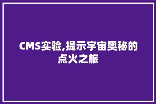 CMS实验,提示宇宙奥秘的点火之旅