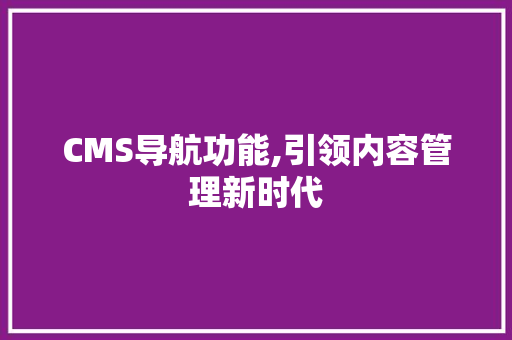 CMS导航功能,引领内容管理新时代
