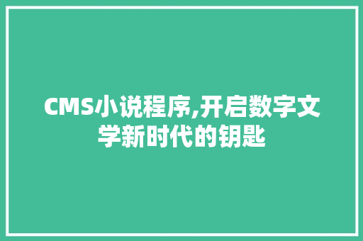 CMS小说程序,开启数字文学新时代的钥匙