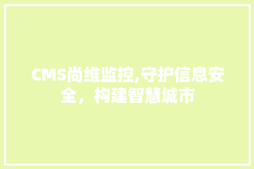 CMS尚维监控,守护信息安全，构建智慧城市