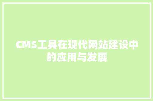 CMS工具在现代网站建设中的应用与发展