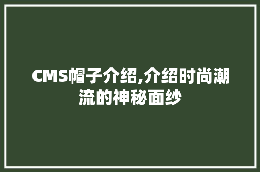 CMS帽子介绍,介绍时尚潮流的神秘面纱