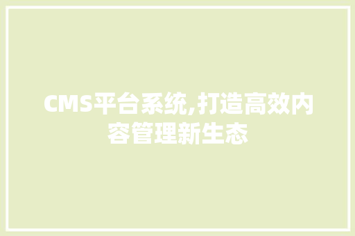 CMS平台系统,打造高效内容管理新生态