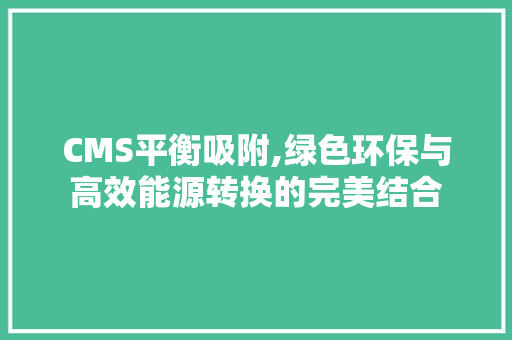 CMS平衡吸附,绿色环保与高效能源转换的完美结合
