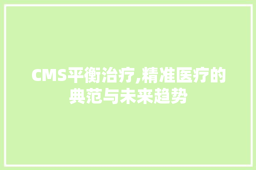 CMS平衡治疗,精准医疗的典范与未来趋势