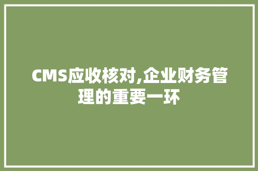 CMS应收核对,企业财务管理的重要一环 seo技术