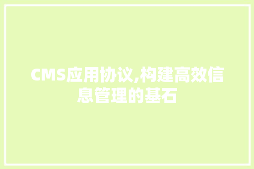 CMS应用协议,构建高效信息管理的基石