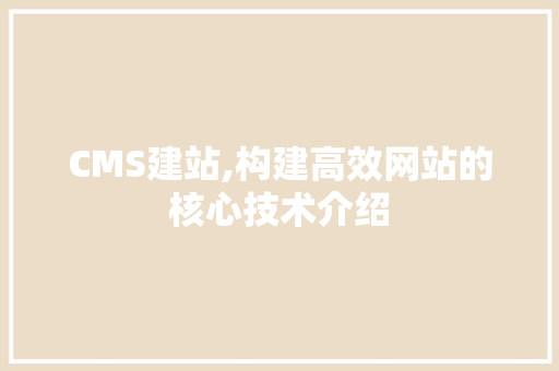 CMS建站,构建高效网站的核心技术介绍