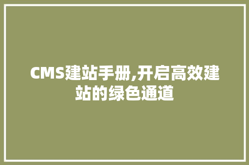 CMS建站手册,开启高效建站的绿色通道 小程序开发