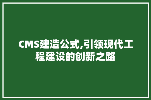 CMS建造公式,引领现代工程建设的创新之路