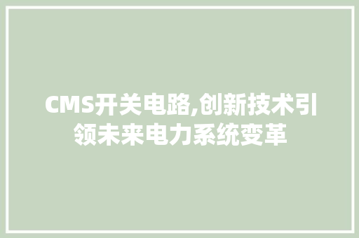 CMS开关电路,创新技术引领未来电力系统变革