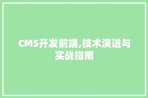 CMS开发前端,技术演进与实战指南