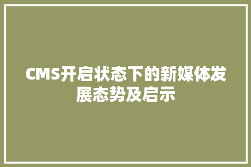 CMS开启状态下的新媒体发展态势及启示