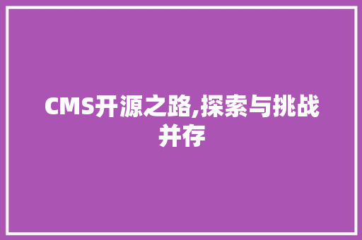 CMS开源之路,探索与挑战并存