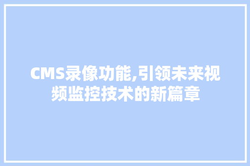 CMS录像功能,引领未来视频监控技术的新篇章