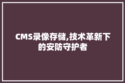CMS录像存储,技术革新下的安防守护者