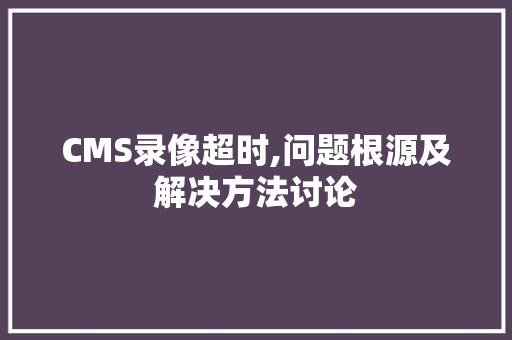 CMS录像超时,问题根源及解决方法讨论
