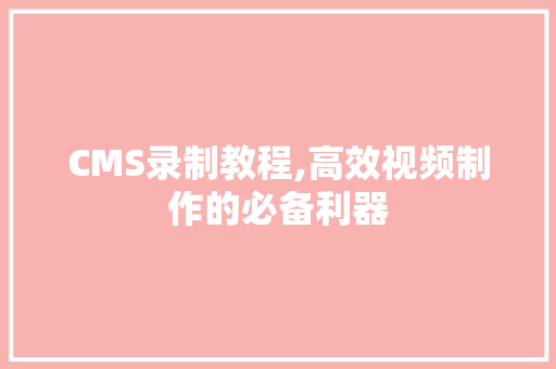 CMS录制教程,高效视频制作的必备利器