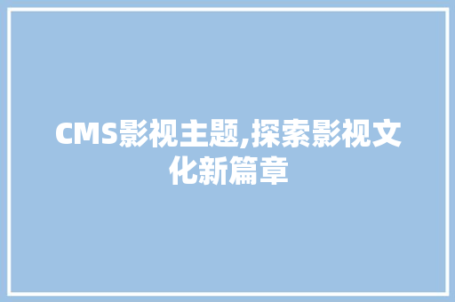 CMS影视主题,探索影视文化新篇章