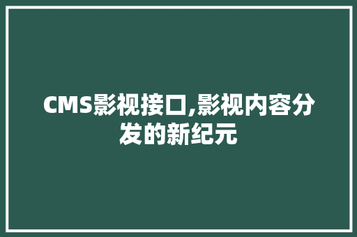 CMS影视接口,影视内容分发的新纪元