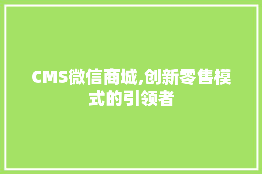 CMS微信商城,创新零售模式的引领者