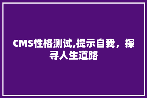 CMS性格测试,提示自我，探寻人生道路 搜狗优化
