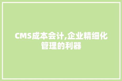 CMS成本会计,企业精细化管理的利器