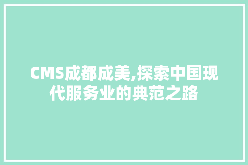 CMS成都成美,探索中国现代服务业的典范之路
