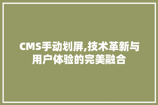 CMS手动划屏,技术革新与用户体验的完美融合