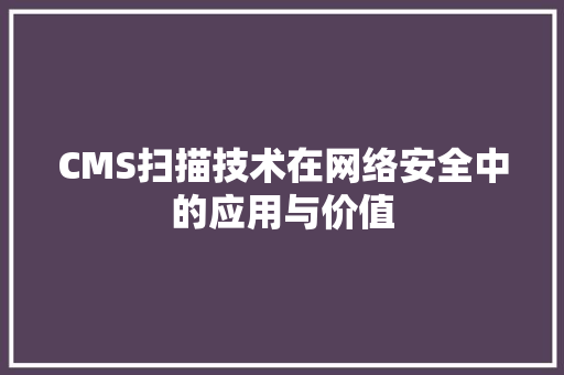CMS扫描技术在网络安全中的应用与价值