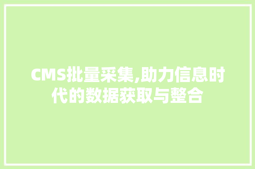CMS批量采集,助力信息时代的数据获取与整合