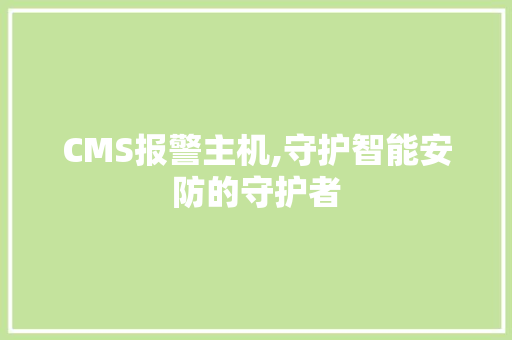 CMS报警主机,守护智能安防的守护者