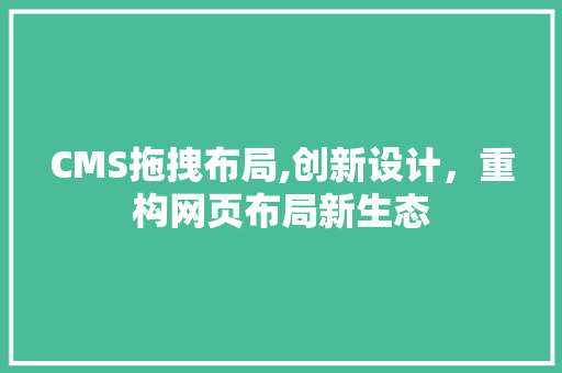 CMS拖拽布局,创新设计，重构网页布局新生态