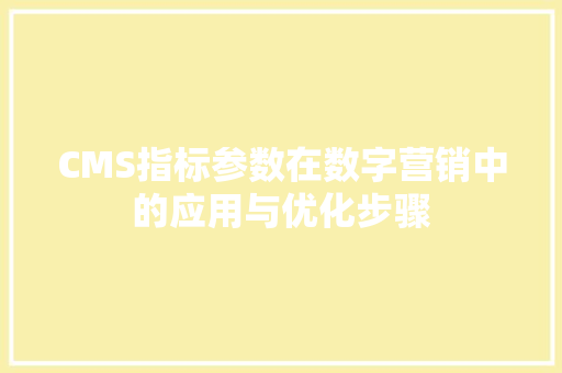 CMS指标参数在数字营销中的应用与优化步骤 网站开发