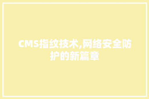 CMS指纹技术,网络安全防护的新篇章