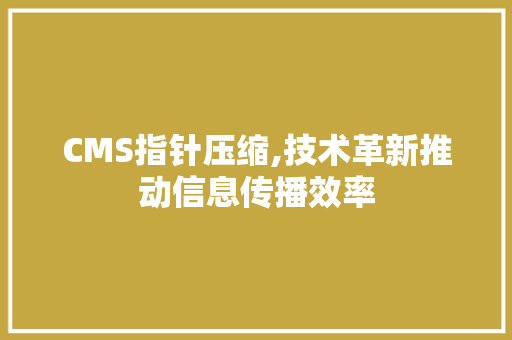 CMS指针压缩,技术革新推动信息传播效率