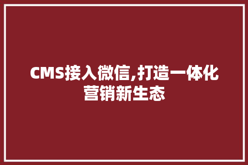 CMS接入微信,打造一体化营销新生态