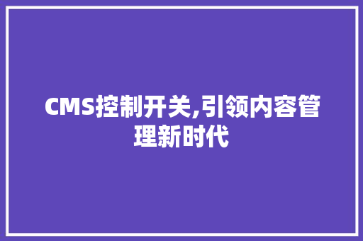 CMS控制开关,引领内容管理新时代