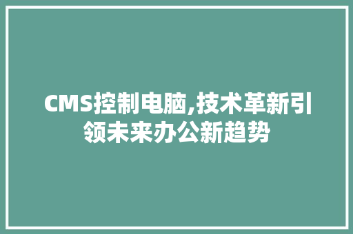 CMS控制电脑,技术革新引领未来办公新趋势
