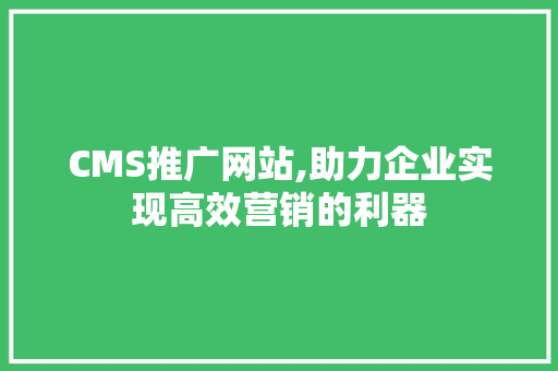 CMS推广网站,助力企业实现高效营销的利器