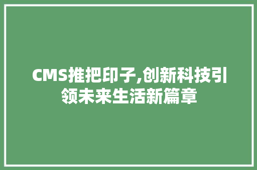 CMS推把印子,创新科技引领未来生活新篇章