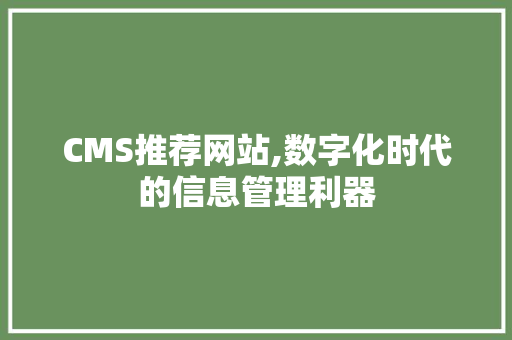 CMS推荐网站,数字化时代的信息管理利器