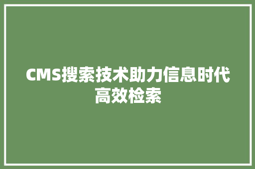 CMS搜索技术助力信息时代高效检索