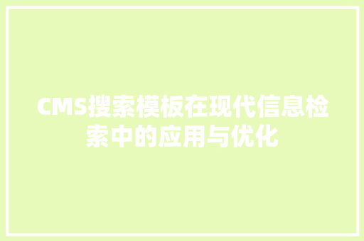 CMS搜索模板在现代信息检索中的应用与优化