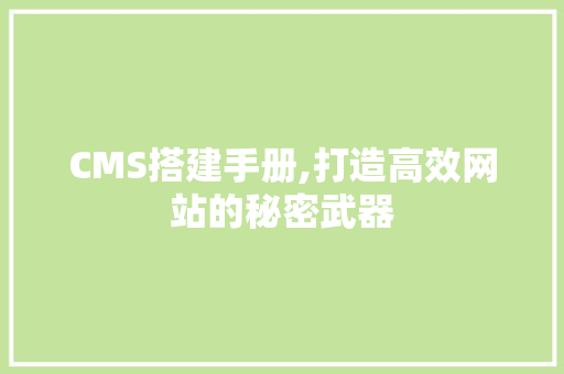 CMS搭建手册,打造高效网站的秘密武器