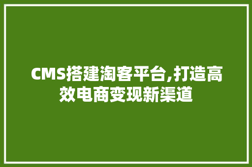 CMS搭建淘客平台,打造高效电商变现新渠道