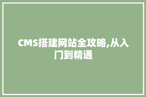 CMS搭建网站全攻略,从入门到精通