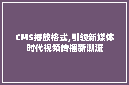 CMS播放格式,引领新媒体时代视频传播新潮流 百度算法